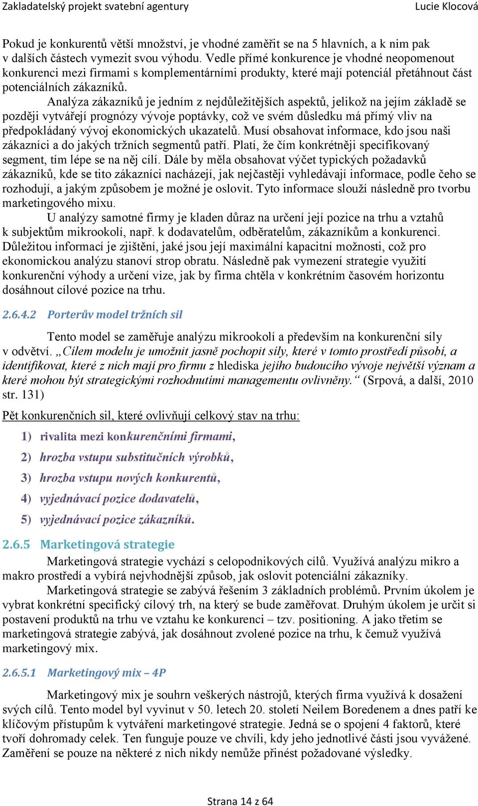 Analýza zákazníků je jedním z nejdůležitějších aspektů, jelikož na jejím základě se později vytvářejí prognózy vývoje poptávky, což ve svém důsledku má přímý vliv na předpokládaný vývoj ekonomických