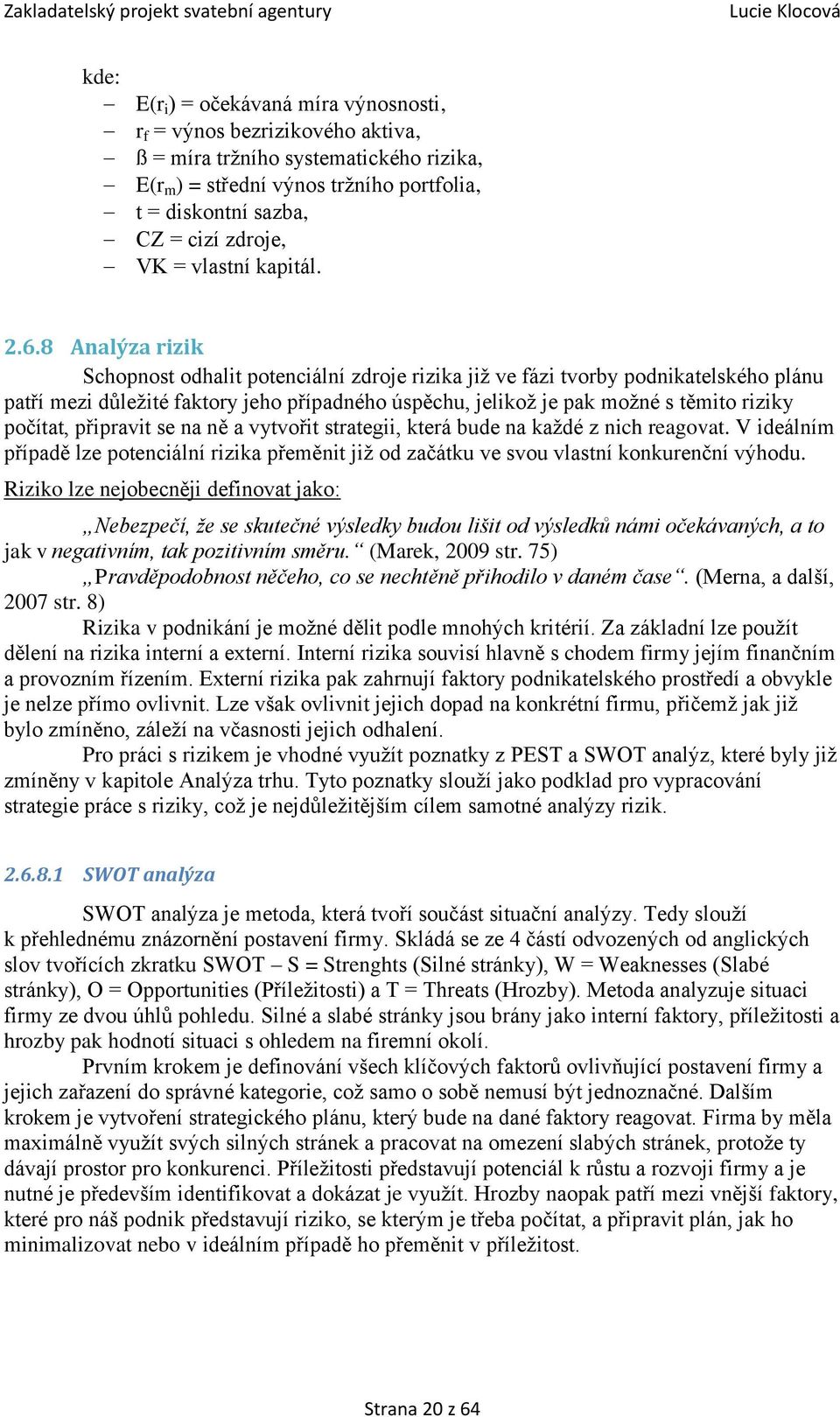 8 Analýza rizik Schopnost odhalit potenciální zdroje rizika již ve fázi tvorby podnikatelského plánu patří mezi důležité faktory jeho případného úspěchu, jelikož je pak možné s těmito riziky počítat,