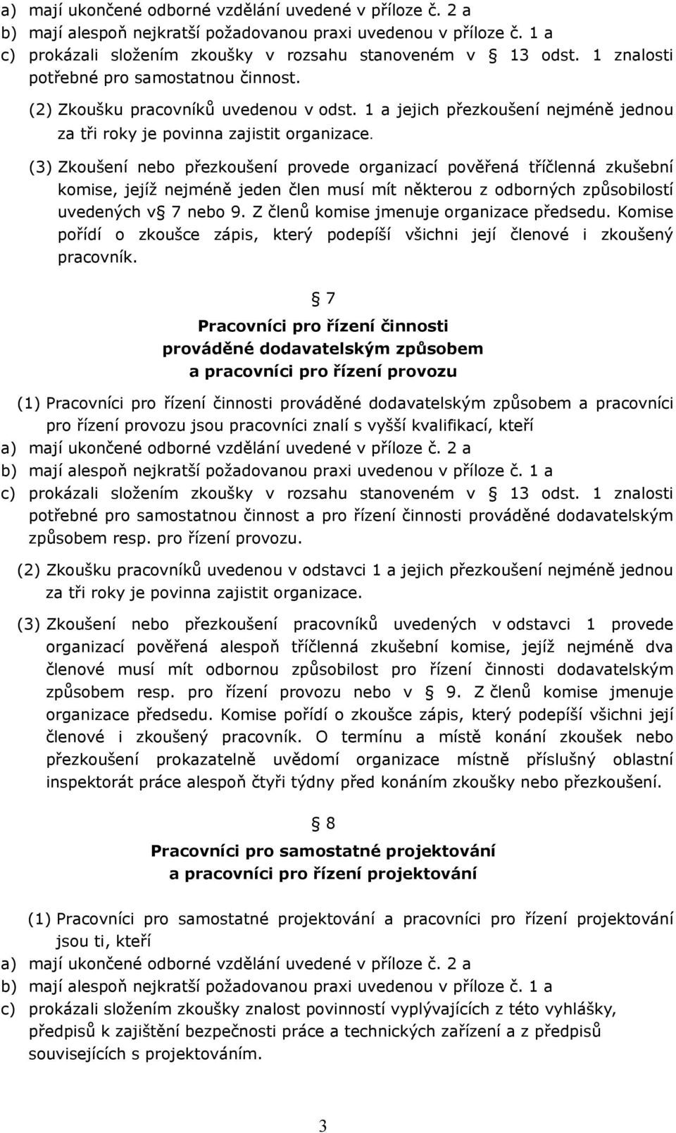 (3) Zkoušení nebo přezkoušení provede organizací pověřená tříčlenná zkušební komise, jejíž nejméně jeden člen musí mít některou z odborných způsobilostí uvedených v 7 nebo 9.