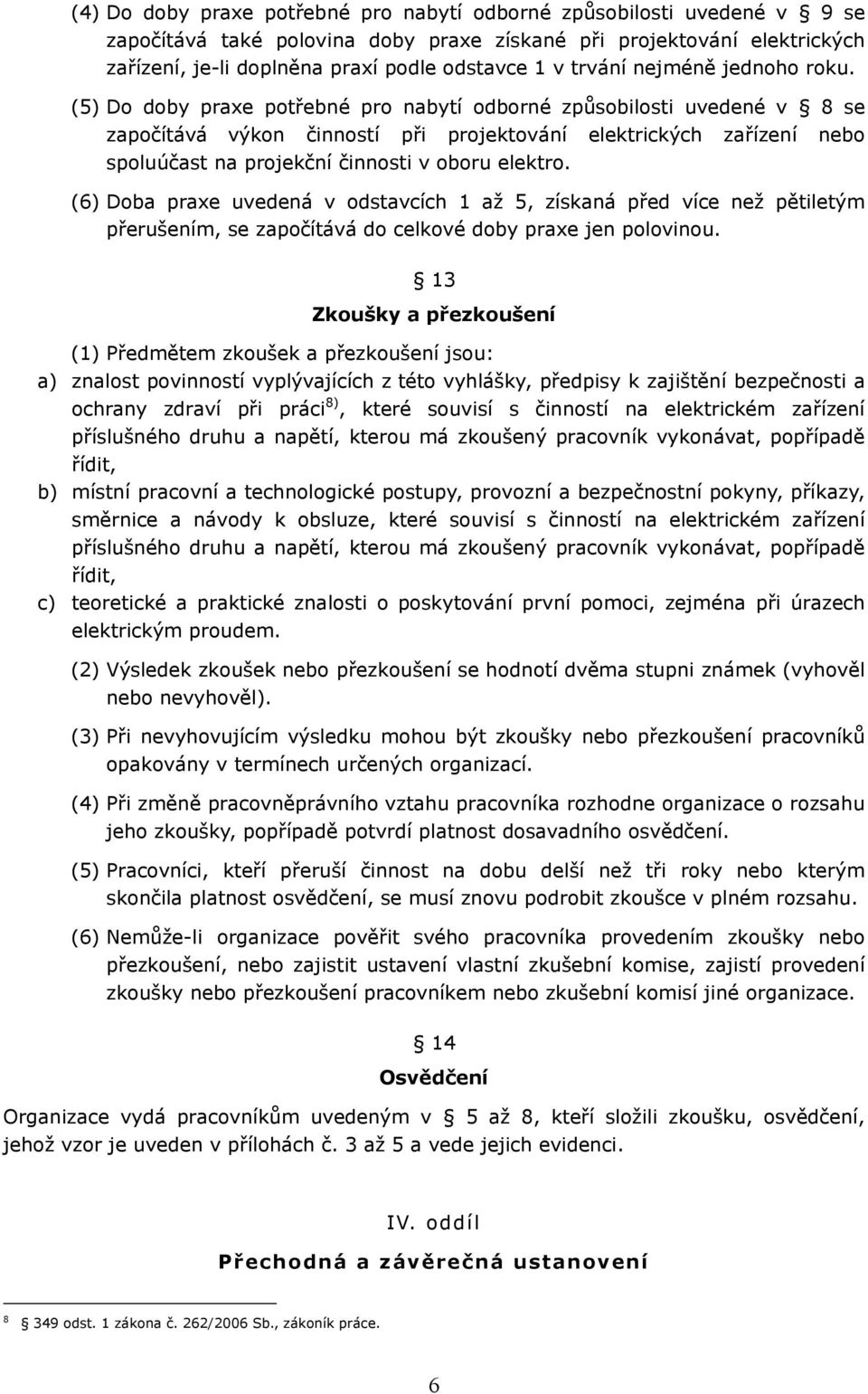 (5) Do doby praxe potřebné pro nabytí odborné způsobilosti uvedené v 8 se započítává výkon činností při projektování elektrických zařízení nebo spoluúčast na projekční činnosti v oboru elektro.