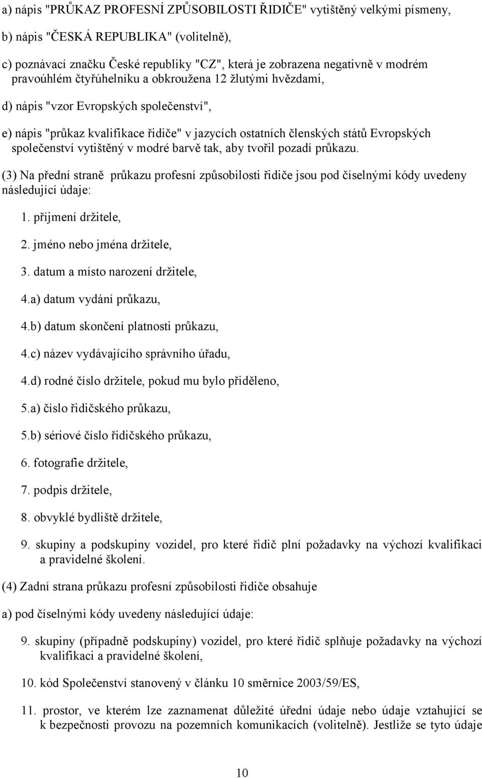 vytištěný v modré barvě tak, aby tvořil pozadí průkazu. (3) Na přední straně průkazu profesní způsobilosti řidiče jsou pod číselnými kódy uvedeny následující údaje: 1. příjmení držitele, 2.