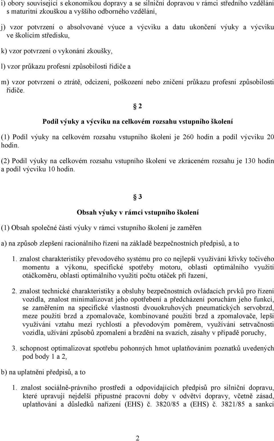 průkazu profesní způsobilosti řidiče. 2 Podíl výuky a výcviku na celkovém rozsahu vstupního školení (1) Podíl výuky na celkovém rozsahu vstupního školení je 260 hodin a podíl výcviku 20 hodin.