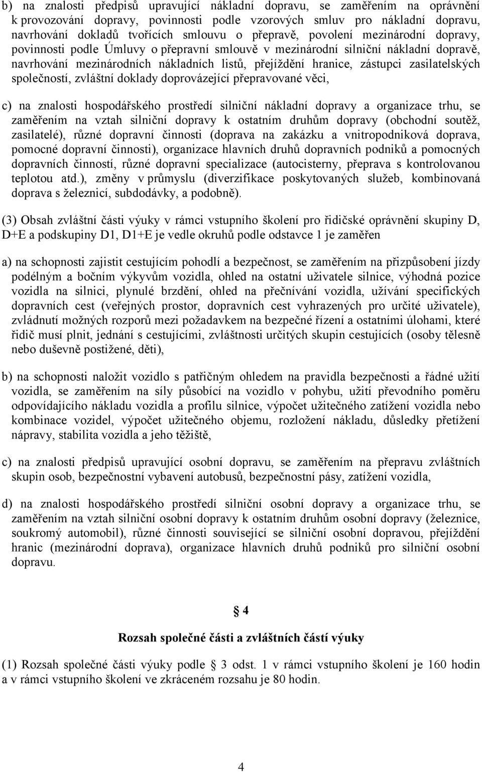 zasilatelských společností, zvláštní doklady doprovázející přepravované věci, c) na znalosti hospodářského prostředí silniční nákladní dopravy a organizace trhu, se zaměřením na vztah silniční