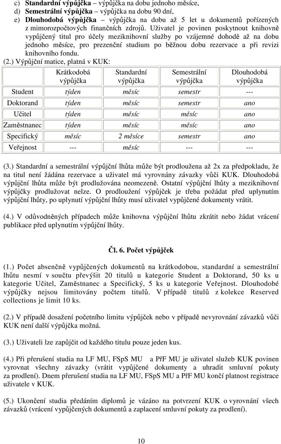 Uživatel je povinen poskytnout knihovně vypůjčený titul pro účely meziknihovní služby po vzájemné dohodě až na dobu jednoho měsíce, pro prezenční studium po běžnou dobu rezervace a při revizi