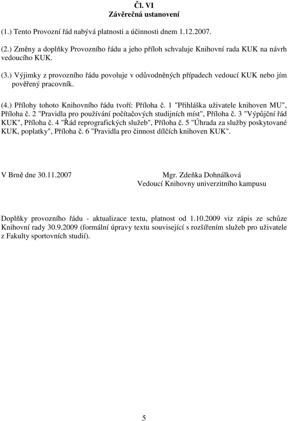 1 "Přihláška uživatele knihoven MU", Příloha č. 2 "Pravidla pro používání počítačových studijních míst", Příloha č. 3 "Výpůjční řád KUK", Příloha č. 4 "Řád reprografických služeb", Příloha č.