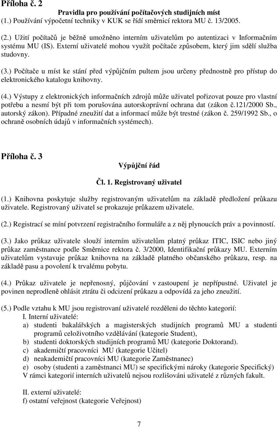 ) Počítače u míst ke stání před výpůjčním pultem jsou určeny přednostně pro přístup do elektronického katalogu knihovny. (4.