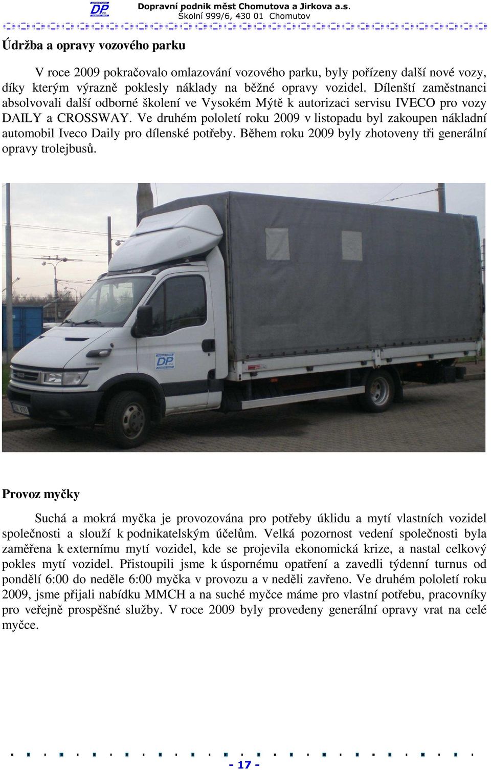 Ve druhém pololetí roku 2009 v listopadu byl zakoupen nákladní automobil Iveco Daily pro dílenské potřeby. Během roku 2009 byly zhotoveny tři generální opravy trolejbusů.