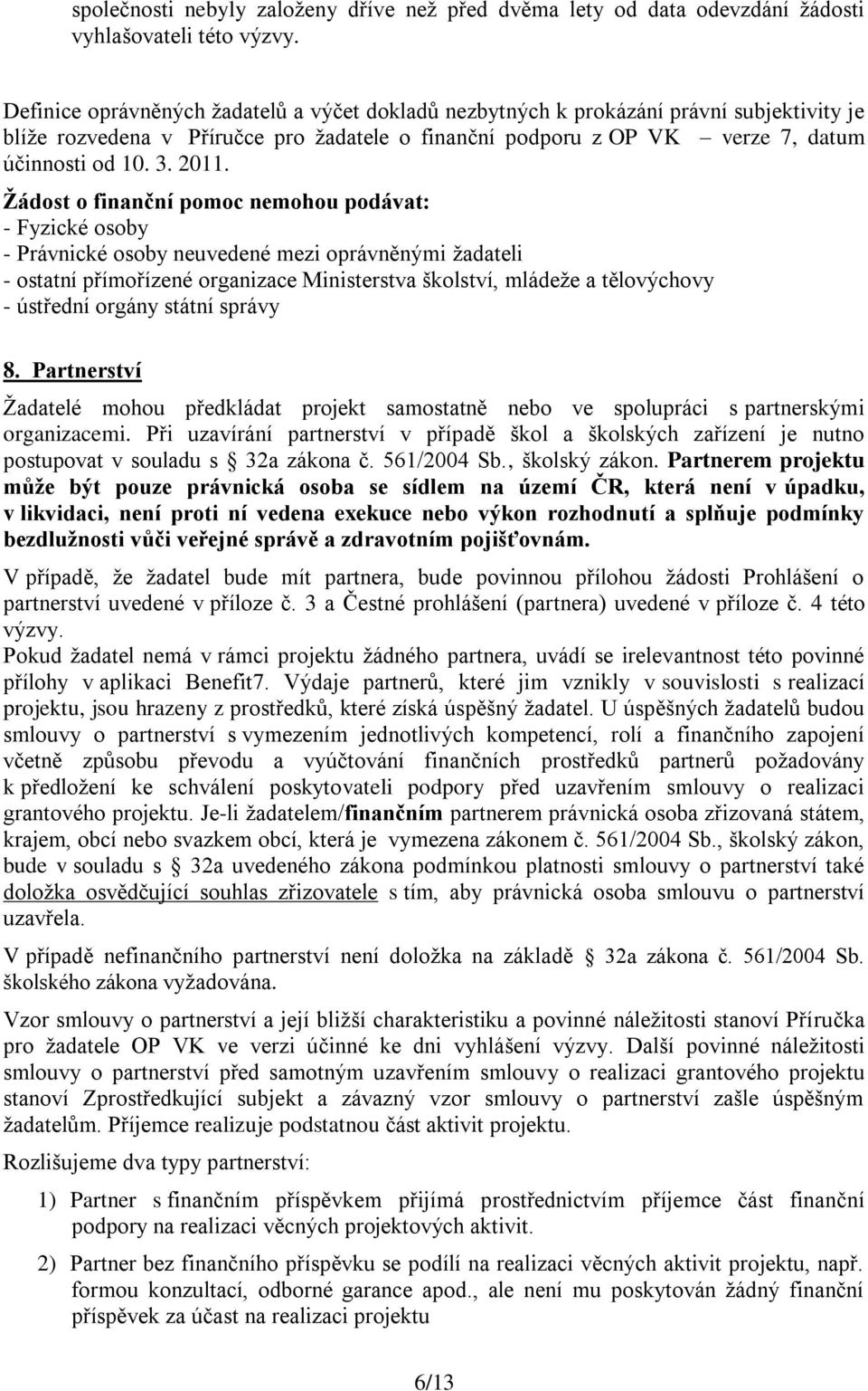 Žádost o finanční pomoc nemohou podávat: - Fyzické osoby - Právnické osoby neuvedené mezi oprávněnými žadateli - ostatní přímořízené organizace Ministerstva školství, mládeže a tělovýchovy - ústřední