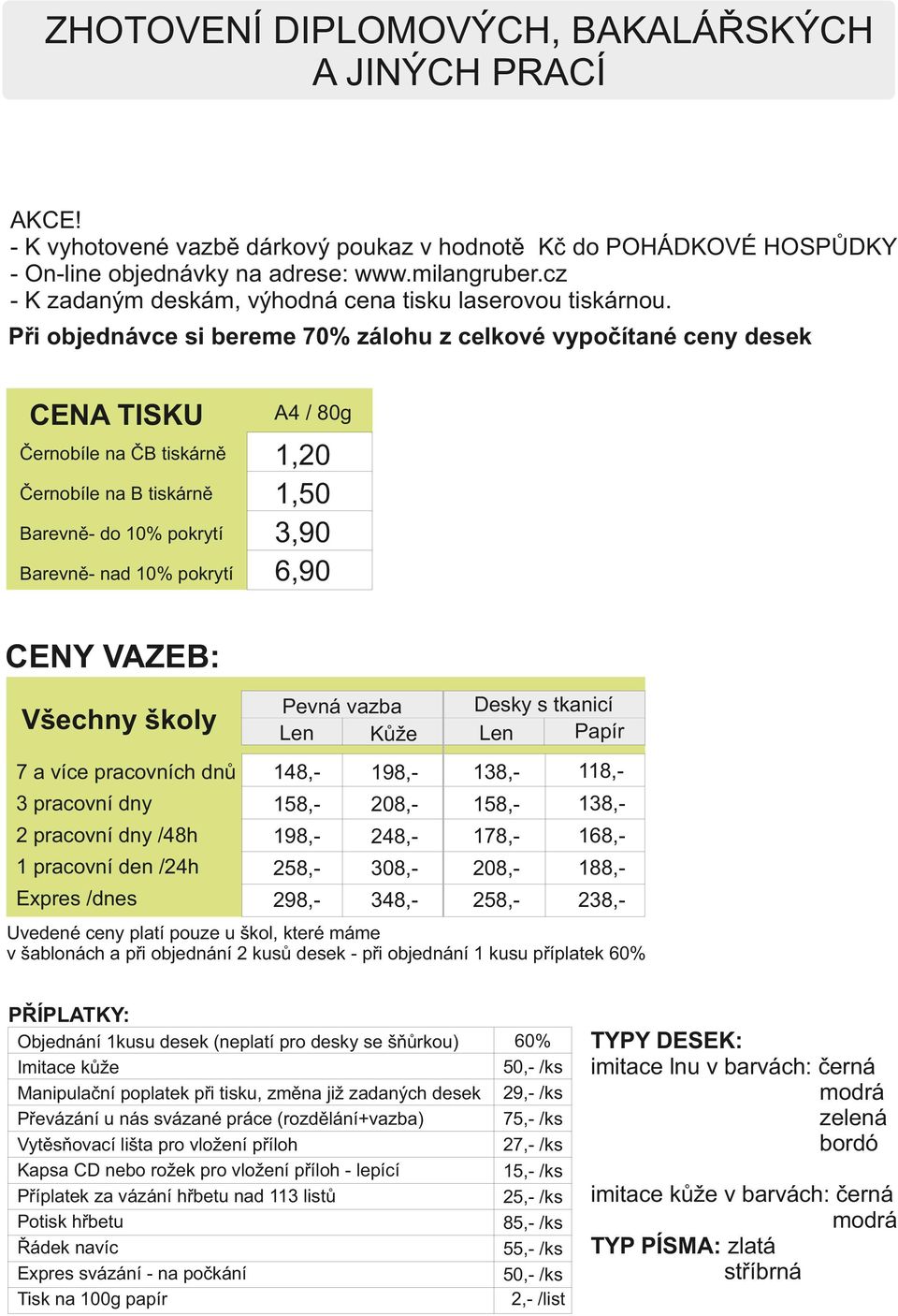 Při objednávce si bereme 70% zálohu z celkové vypočítané ceny desek CENA TISKU Černobíle na ČB tiskárně Černobíle na B tiskárně Barevně- do 10% pokrytí Barevně- nad 10% pokrytí / 80g 1,20 1,50 3,90