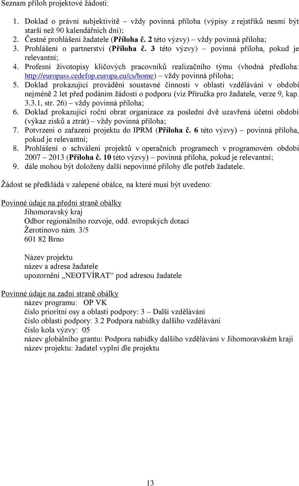 Profesní životopisy klíčových pracovníků realizačního týmu (vhodná předloha: http://europass.cedefop.europa.eu/cs/home) vždy povinná příloha; 5.