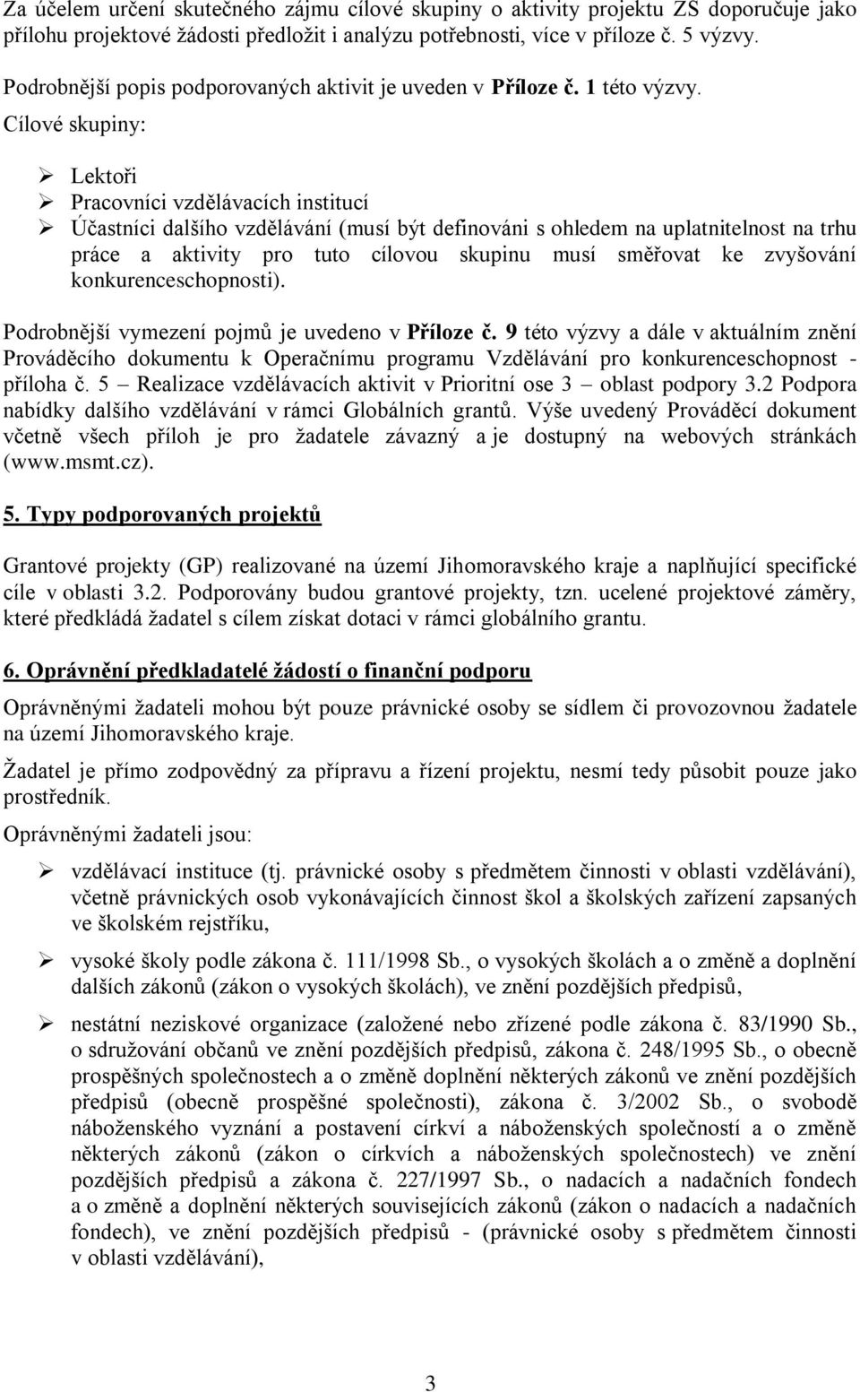 Cílové skupiny: Lektoři Pracovníci vzdělávacích institucí Účastníci dalšího vzdělávání (musí být definováni s ohledem na uplatnitelnost na trhu práce a aktivity pro tuto cílovou skupinu musí směřovat