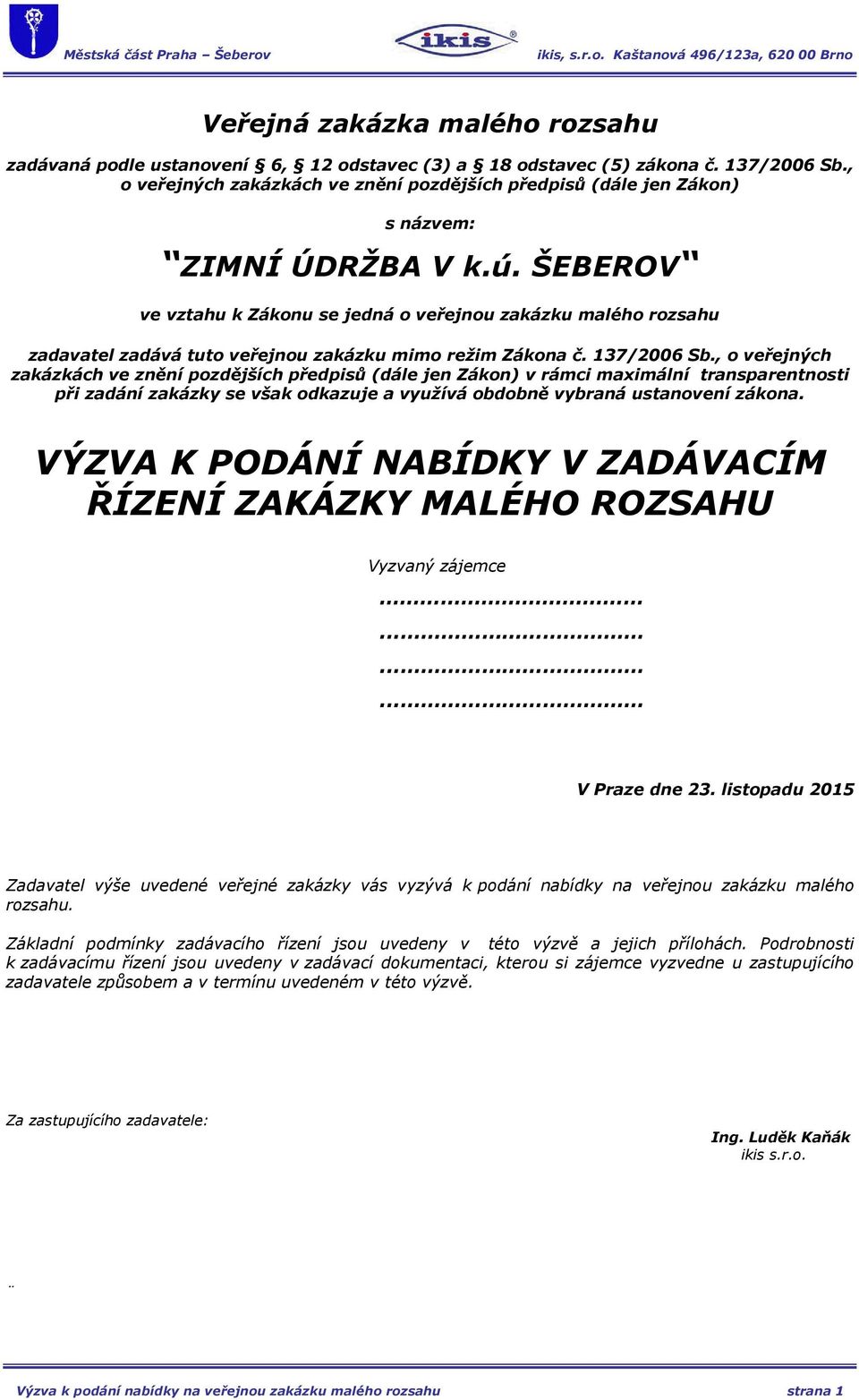 ŠEBEROV ve vztahu k Zákonu se jedná o veřejnou zakázku malého rozsahu zadavatel zadává tuto veřejnou zakázku mimo režim Zákona č. 137/2006 Sb.