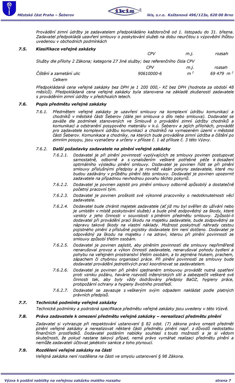 é zakázky CPV m.j. rozsah Služby dle přílohy 2 Zákona; kategorie 27 Jiné služby; bez referenčního čísla CPV CPV m.j. rozsah Čištění a zametání ulic 90610000-6 m 2 69 479 m 2 Celkem Předpokládaná cena veřejné zakázky bez DPH je 1 200 000,- Kč bez DPH (hodnota za období 48 měsíců).