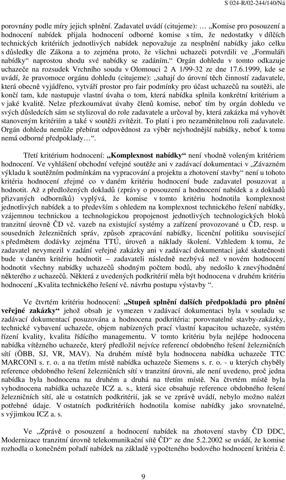 nesplnění nabídky jako celku s důsledky dle Zákona a to zejména proto, že všichni uchazeči potvrdili ve Formuláři nabídky naprostou shodu své nabídky se zadáním.