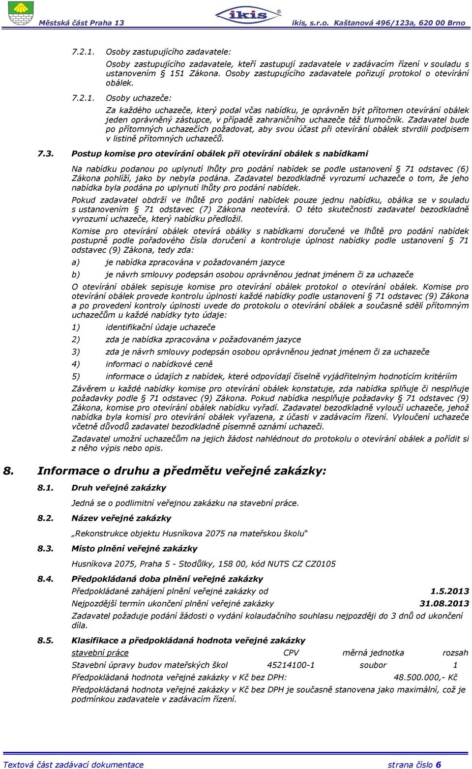 Osoby uchazeče: Za každého uchazeče, který podal včas nabídku, je oprávněn být přítomen otevírání obálek jeden oprávněný zástupce, v případě zahraničního uchazeče též tlumočník.