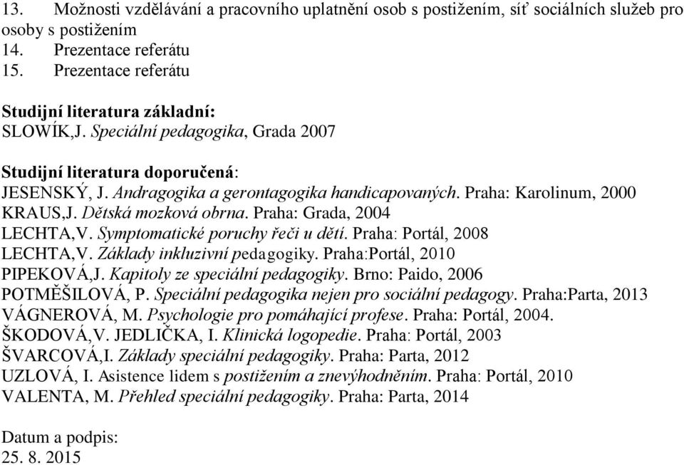 Praha: Grada, 2004 LECHTA,V. Symptomatické poruchy řeči u dětí. Praha: Portál, 2008 LECHTA,V. Základy inkluzivní pedagogiky. Praha:Portál, 2010 PIPEKOVÁ,J. Kapitoly ze speciální pedagogiky.