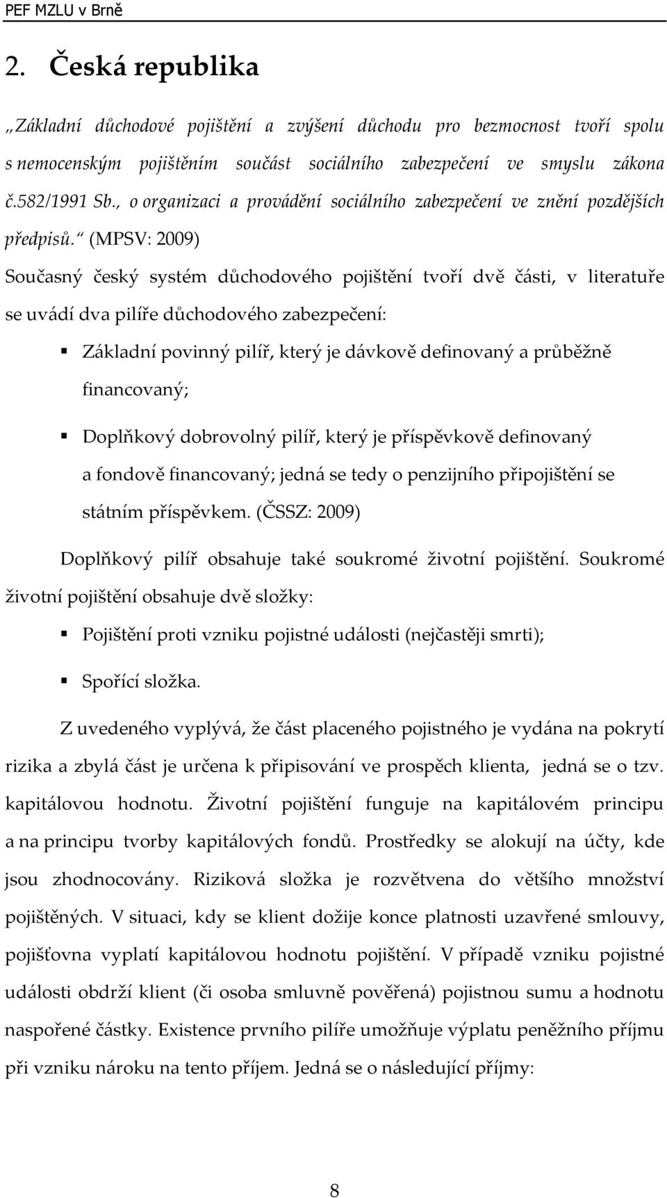 (MPSV: 2009) Současný český systém důchodového pojištění tvoří dvě části, v literatuře se uvádí dva pilíře důchodového zabezpečení: Základní povinný pilíř, který je dávkově definovaný a průběžně