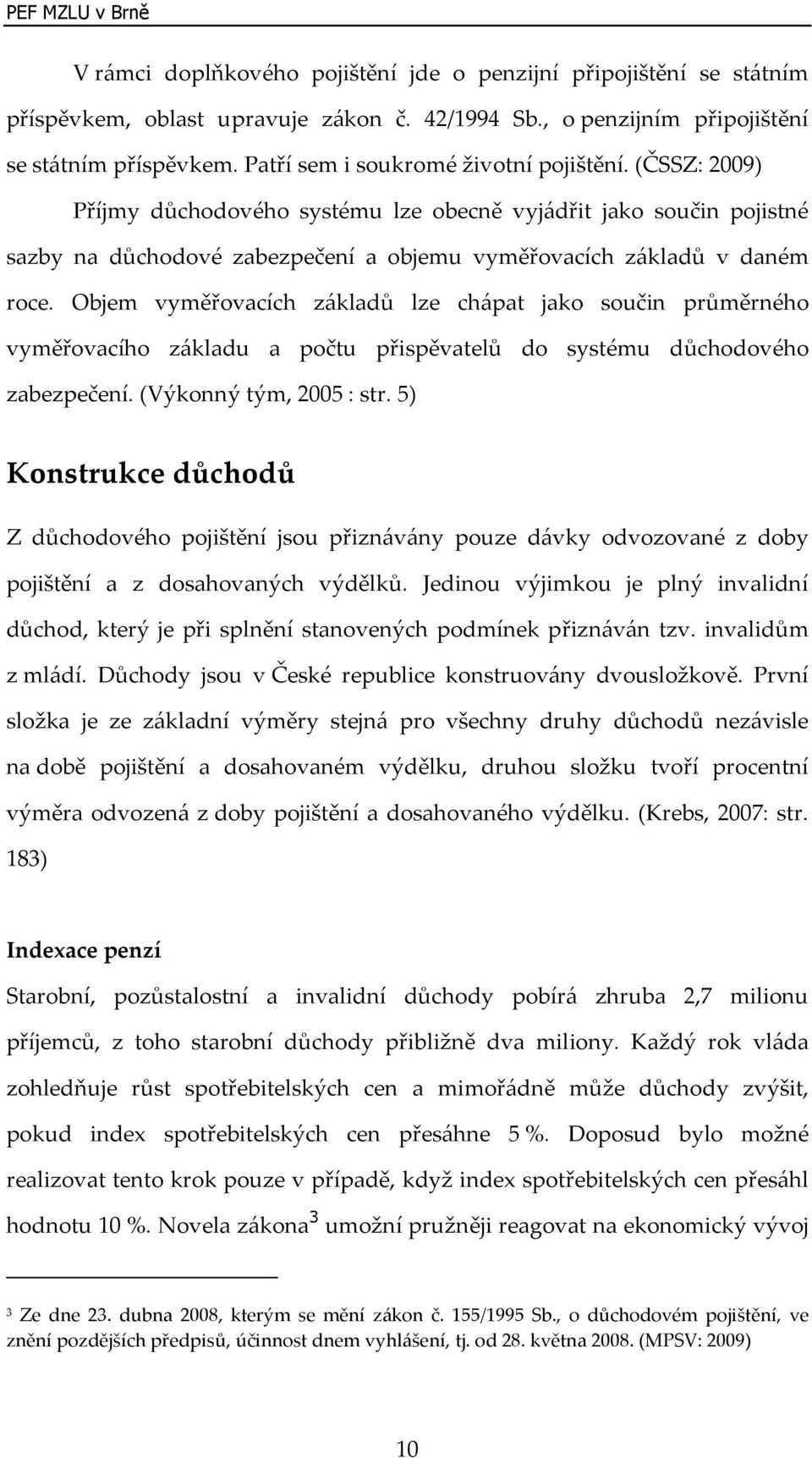 Objem vyměřovacích základů lze chápat jako součin průměrného vyměřovacího základu a počtu přispěvatelů do systému důchodového zabezpečení. (Výkonný tým, 2005 : str.