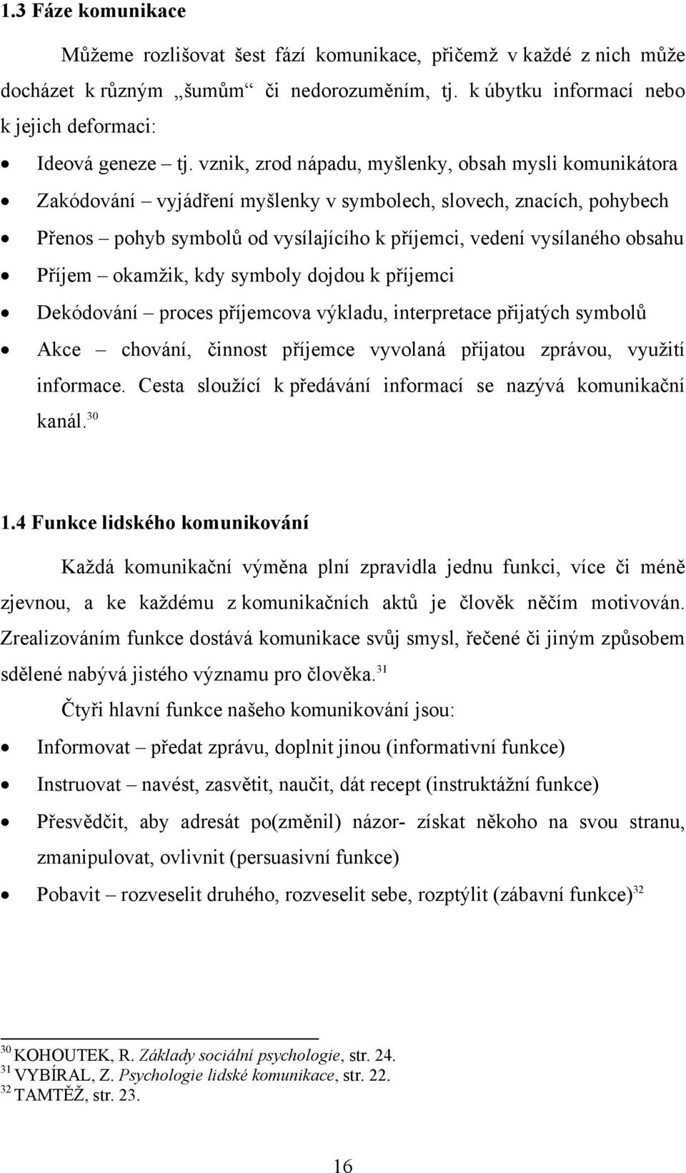 Příjem okamžik, kdy symboly dojdou k příjemci Dekódování proces příjemcova výkladu, interpretace přijatých symbolů Akce chování, činnost příjemce vyvolaná přijatou zprávou, využití informace.