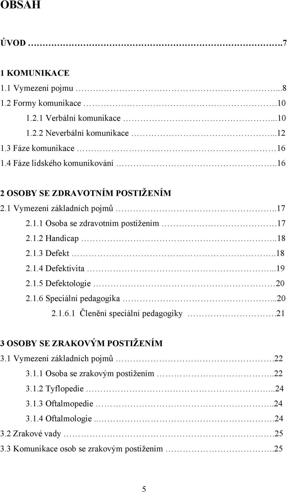 .18 2.1.4 Defektivita...19 2.1.5 Defektologie 20 2.1.6 Speciální pedagogika...20 2.1.6.1 Členění speciální pedagogiky.21 3 OSOBY SE ZRAKOVÝM POSTIŽENÍM 3.