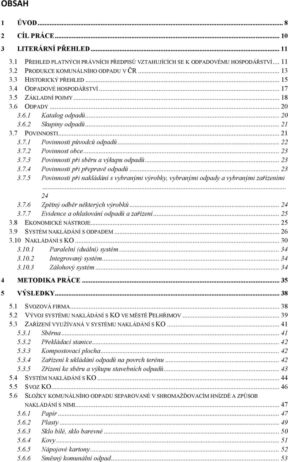 .. 22 3.7.2 Povinnost obce... 23 3.7.3 Povinnosti při sběru a výkupu odpadů... 23 3.7.4 Povinnosti při přepravě odpadů... 23 3.7.5 Povinnosti při nakládání s vybranými výrobky, vybranými odpady a vybranými zařízeními.