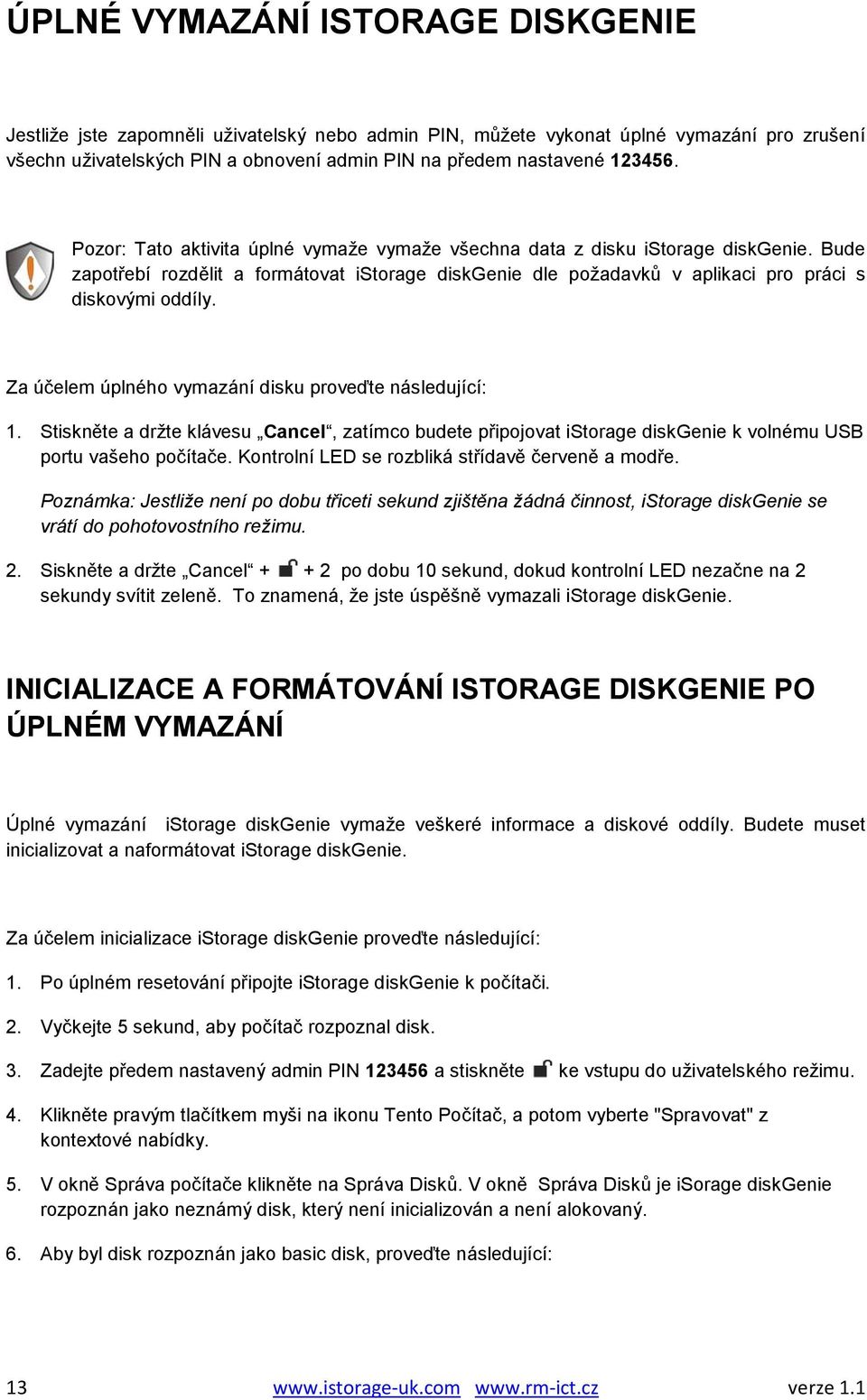 Za účelem úplného vymazání disku proveďte následující: 1. Stiskněte a držte klávesu Cancel, zatímco budete připojovat istorage diskgenie k volnému USB portu vašeho počítače.