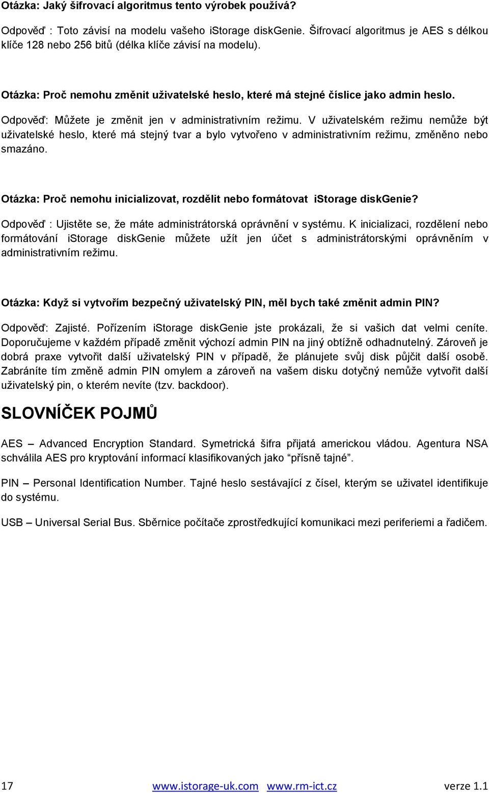 Odpověď: Můžete je změnit jen v administrativním režimu. V uživatelském režimu nemůže být uživatelské heslo, které má stejný tvar a bylo vytvořeno v administrativním režimu, změněno nebo smazáno.