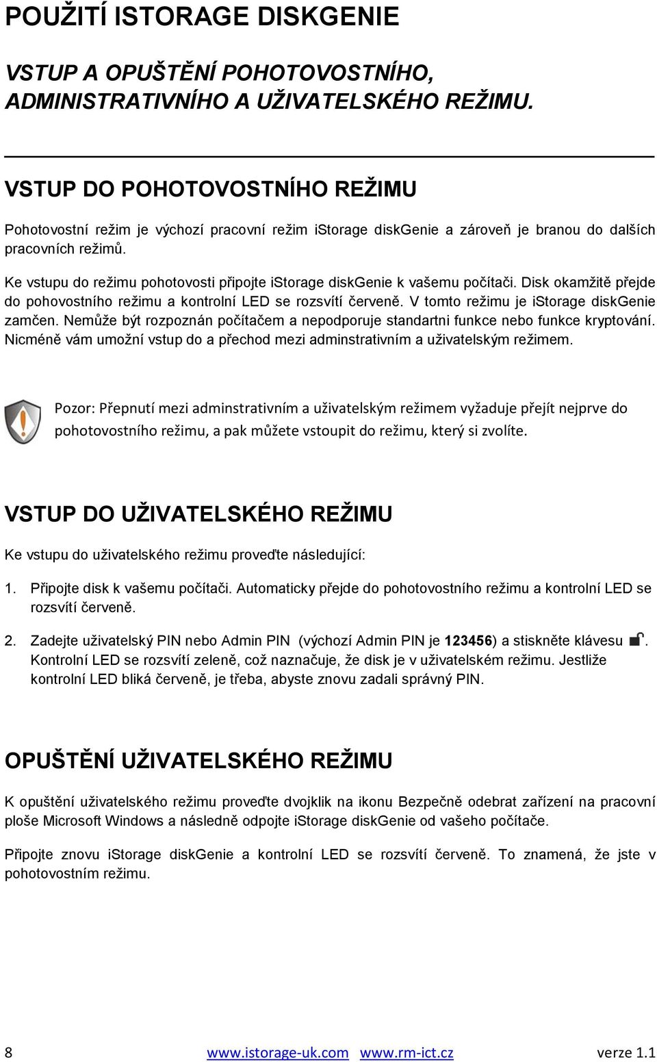 Ke vstupu do režimu pohotovosti připojte istorage diskgenie k vašemu počítači. Disk okamžitě přejde do pohovostního režimu a kontrolní LED se rozsvítí červeně.