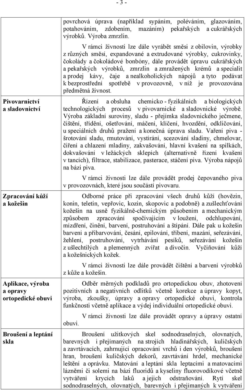 V rámci živnosti lze dále vyrábět směsi z obilovin, výrobky z různých směsí, expandované a extrudované výrobky, cukrovinky, čokolády a čokoládové bonbóny, dále provádět úpravu cukrářských a