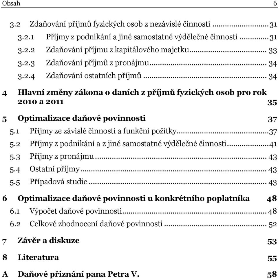 1 Příjmy ze závislé činnosti a funkční požitky...37 5.2 Příjmy z podnikání a z jiné samostatné výdělečné činnosti...41 5.3 Příjmy z pronájmu... 43 5.4 Ostatní příjmy... 43 5.5 Případová studie.