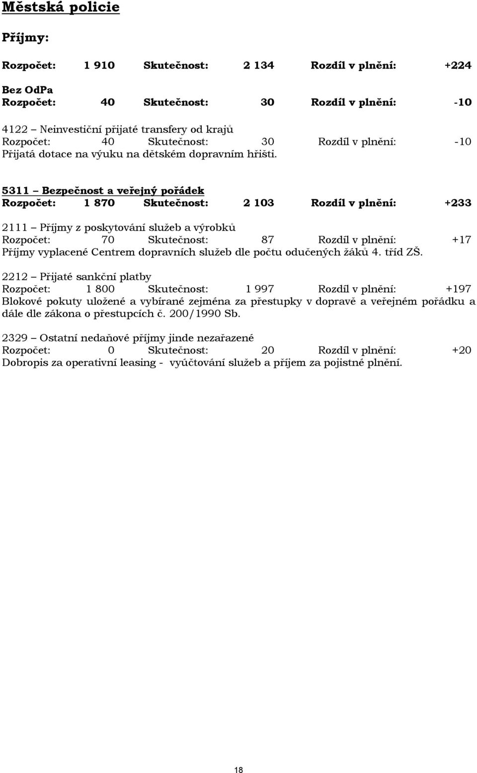 5311 Bezpečnost a veřejný pořádek Rozpočet: 1 870 Skutečnost: 2 103 Rozdíl v plnění: +233 2111 Příjmy z poskytování služeb a výrobků Rozpočet: 70 Skutečnost: 87 Rozdíl v plnění: +17 Příjmy vyplacené