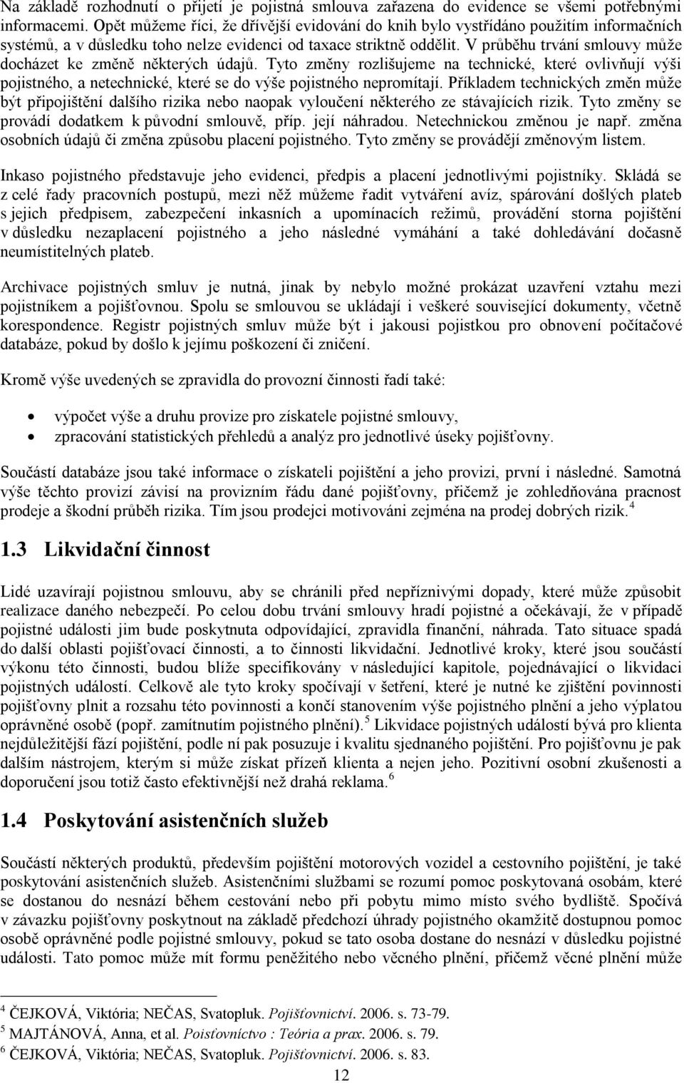 V prŧběhu trvání smlouvy mŧţe docházet ke změně některých údajŧ. Tyto změny rozlišujeme na technické, které ovlivňují výši pojistného, a netechnické, které se do výše pojistného nepromítají.