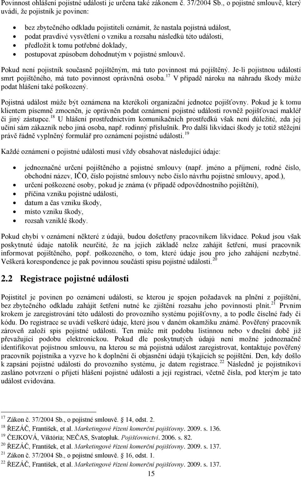 události, předloţit k tomu potřebné doklady, postupovat zpŧsobem dohodnutým v pojistné smlouvě. Pokud není pojistník současně pojištěným, má tuto povinnost má pojištěný.