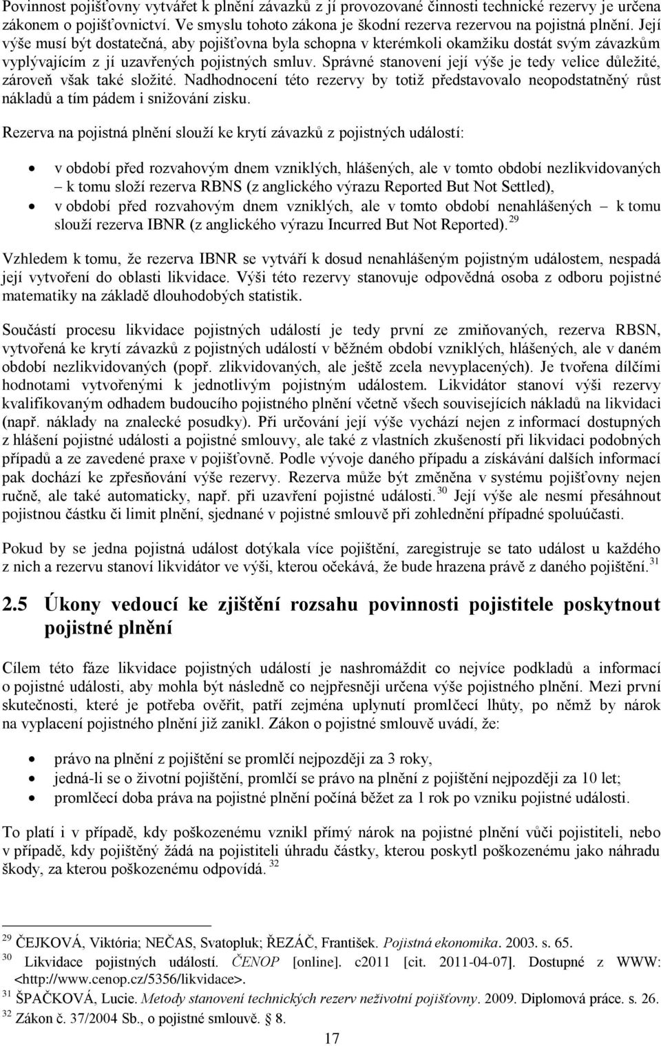 Správné stanovení její výše je tedy velice dŧleţité, zároveň však také sloţité. Nadhodnocení této rezervy by totiţ představovalo neopodstatněný rŧst nákladŧ a tím pádem i sniţování zisku.