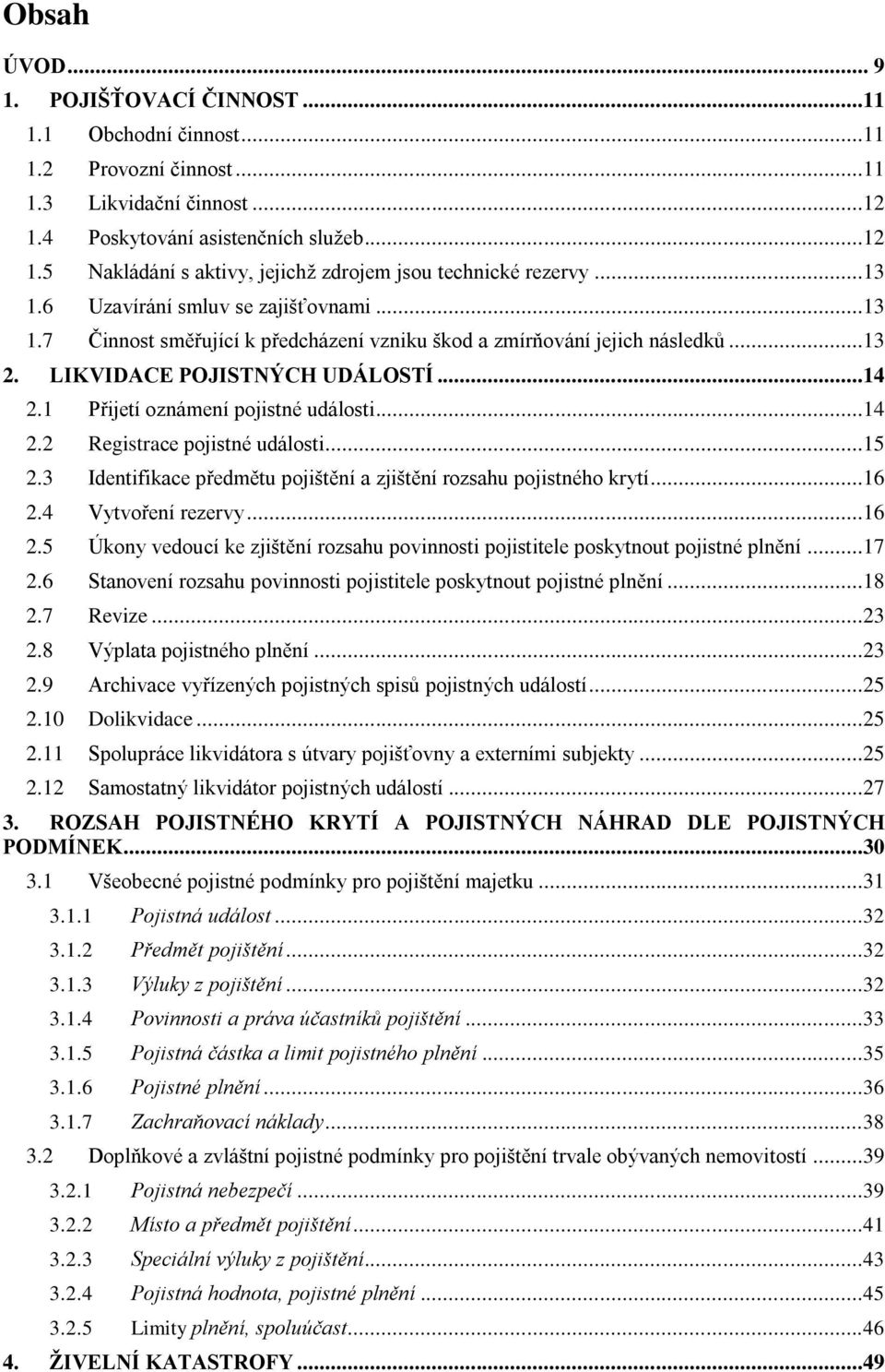 1 Přijetí oznámení pojistné události...14 2.2 Registrace pojistné události...15 2.3 Identifikace předmětu pojištění a zjištění rozsahu pojistného krytí...16 2.