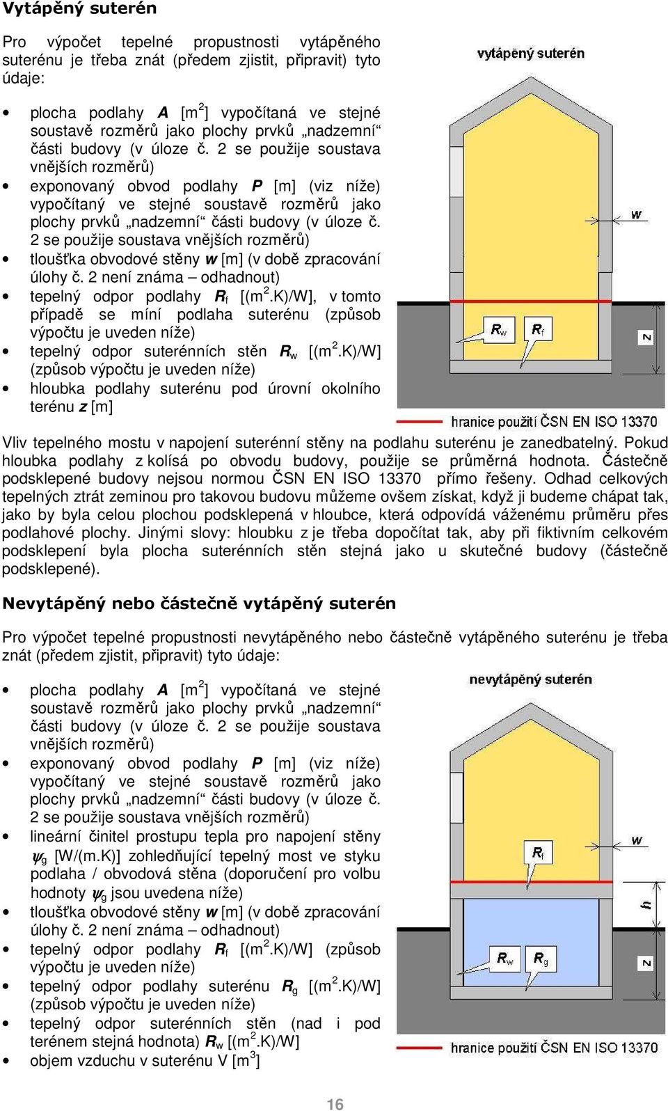 2 se použije soustava vnějších rozměrů) exponovaný obvod podlahy P [m] (viz níže) vypočítaný ve stejné soustavě rozměrů jako plochy  2 se použije soustava vnějších rozměrů) tloušťka obvodové stěny w