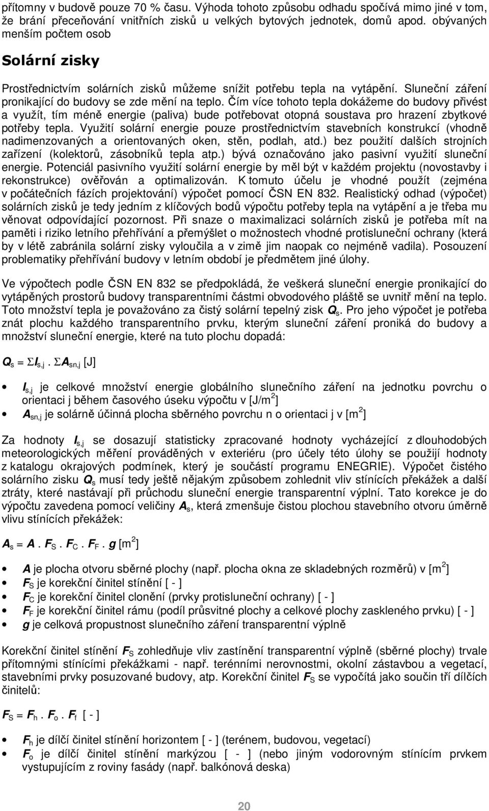 Čím více tohoto tepla dokážeme do budovy přivést a využít, tím méně energie (paliva) bude potřebovat otopná soustava pro hrazení zbytkové potřeby tepla.