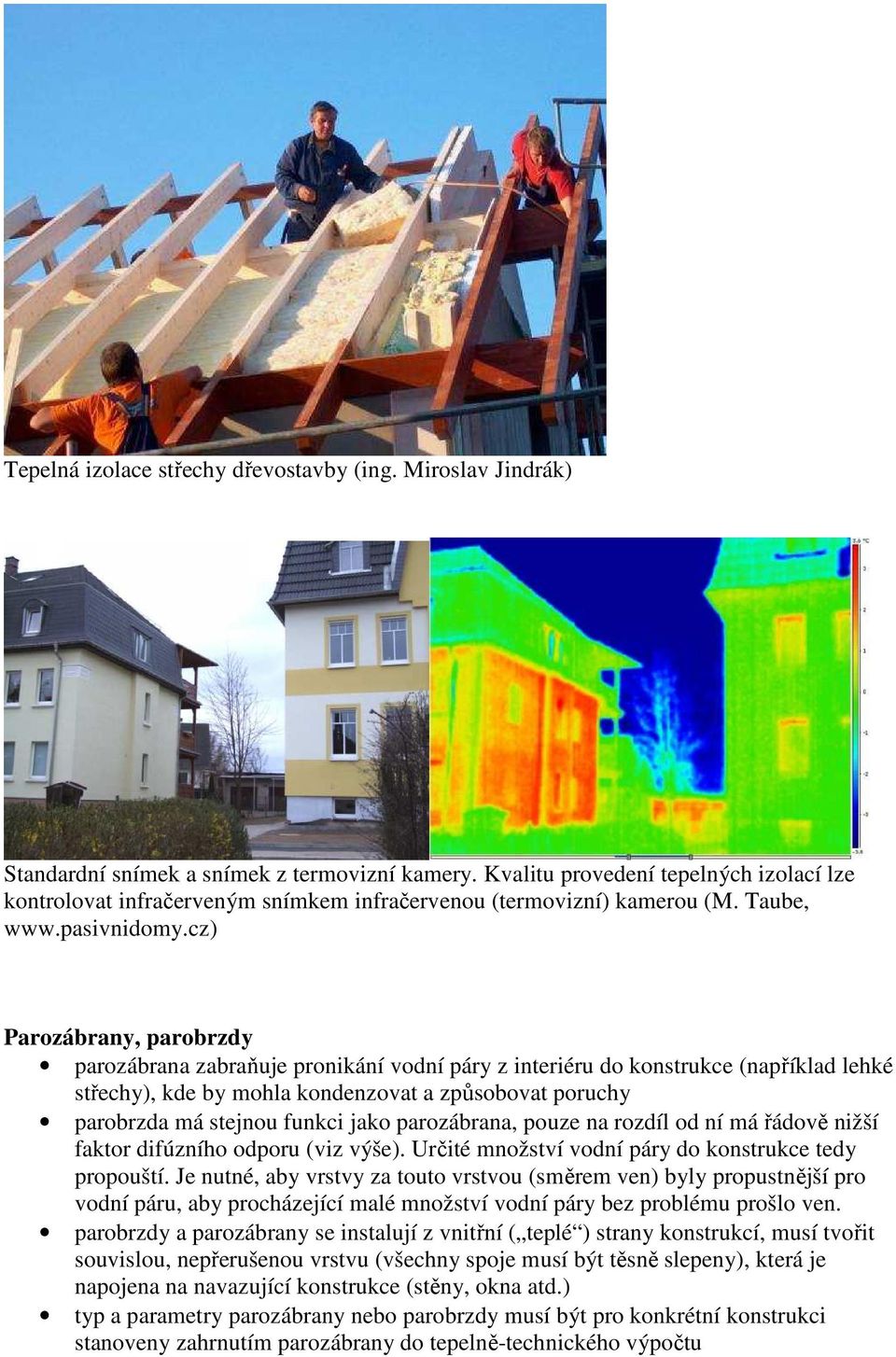 cz) Parozábrany, parobrzdy parozábrana zabraňuje pronikání vodní páry z interiéru do konstrukce (například lehké střechy), kde by mohla kondenzovat a způsobovat poruchy parobrzda má stejnou funkci