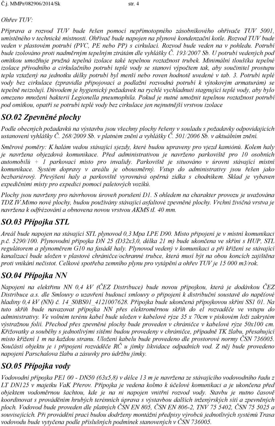 Potrubí bude izolováno proti nadměrným tepelným ztrátám dle vyhlášky Č. 193/2007 Sb. U potrubí vedených pod omítkou umožňuje pružná tepelná izolace také tepelnou roztažnost trubek.