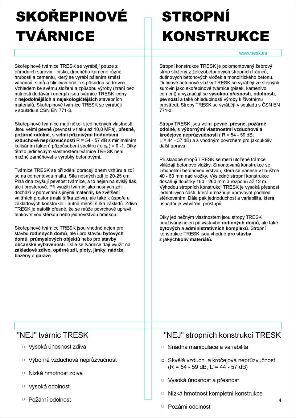 Vzhledem ke svému složení a způsobu výroby (zrání bez nutnosti dodávání energií) jsou tvárnice TRESK jedny z nejodolnějších a nejekologičtějších stavebních materiálů.