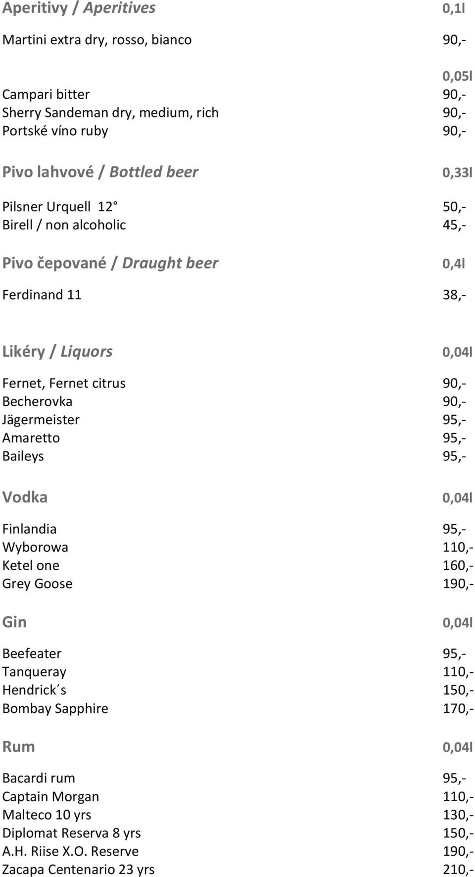 90,- Jägermeister 95,- Amaretto 95,- Baileys 95,- Vodka 0,04l Finlandia 95,- Wyborowa 110,- Ketel one 160,- Grey Goose 190,- Gin 0,04l Beefeater 95,- Tanqueray 110,- Hendrick s