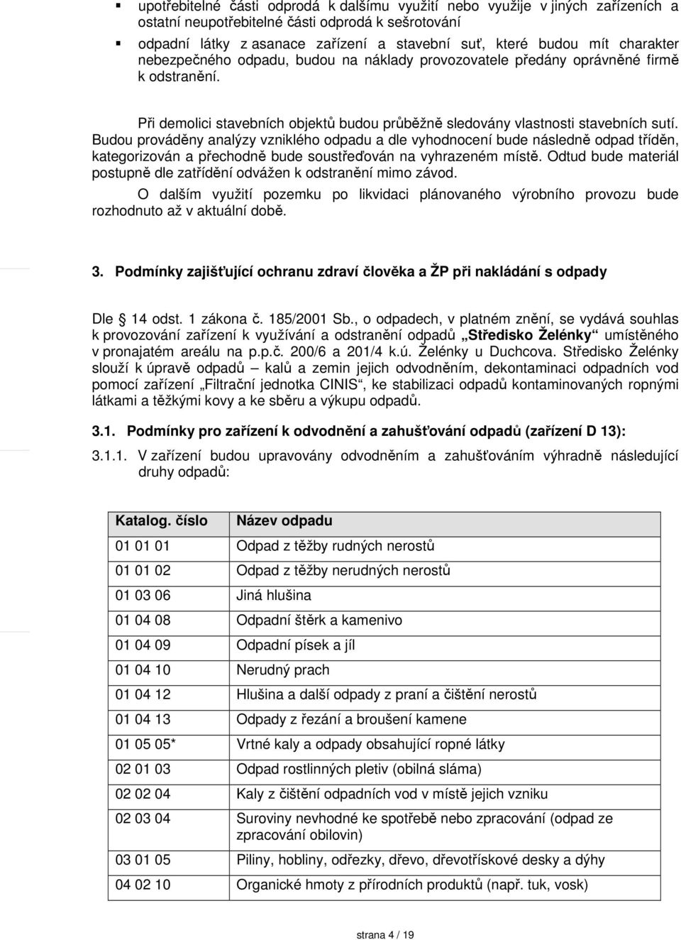 Budou prováděny analýzy vzniklého odpadu a dle vyhodnocení bude následně odpad tříděn, kategorizován a přechodně bude soustřeďován na vyhrazeném místě.