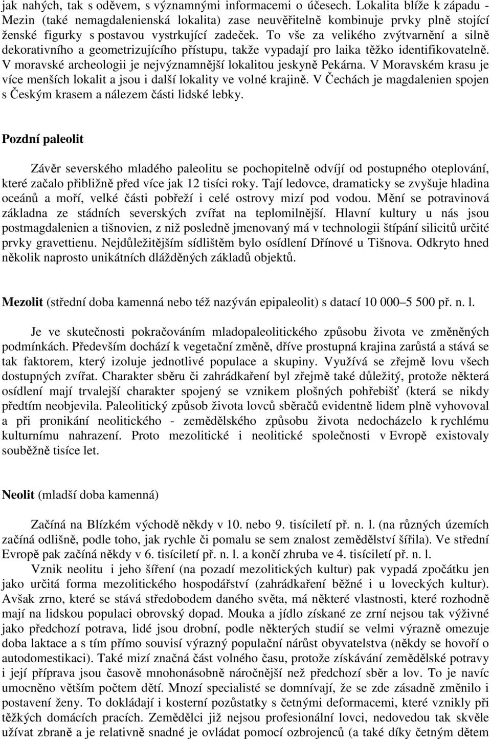 To vše za velikého zvýtvarnění a silně dekorativního a geometrizujícího přístupu, takže vypadají pro laika těžko identifikovatelně. V moravské archeologii je nejvýznamnější lokalitou jeskyně Pekárna.