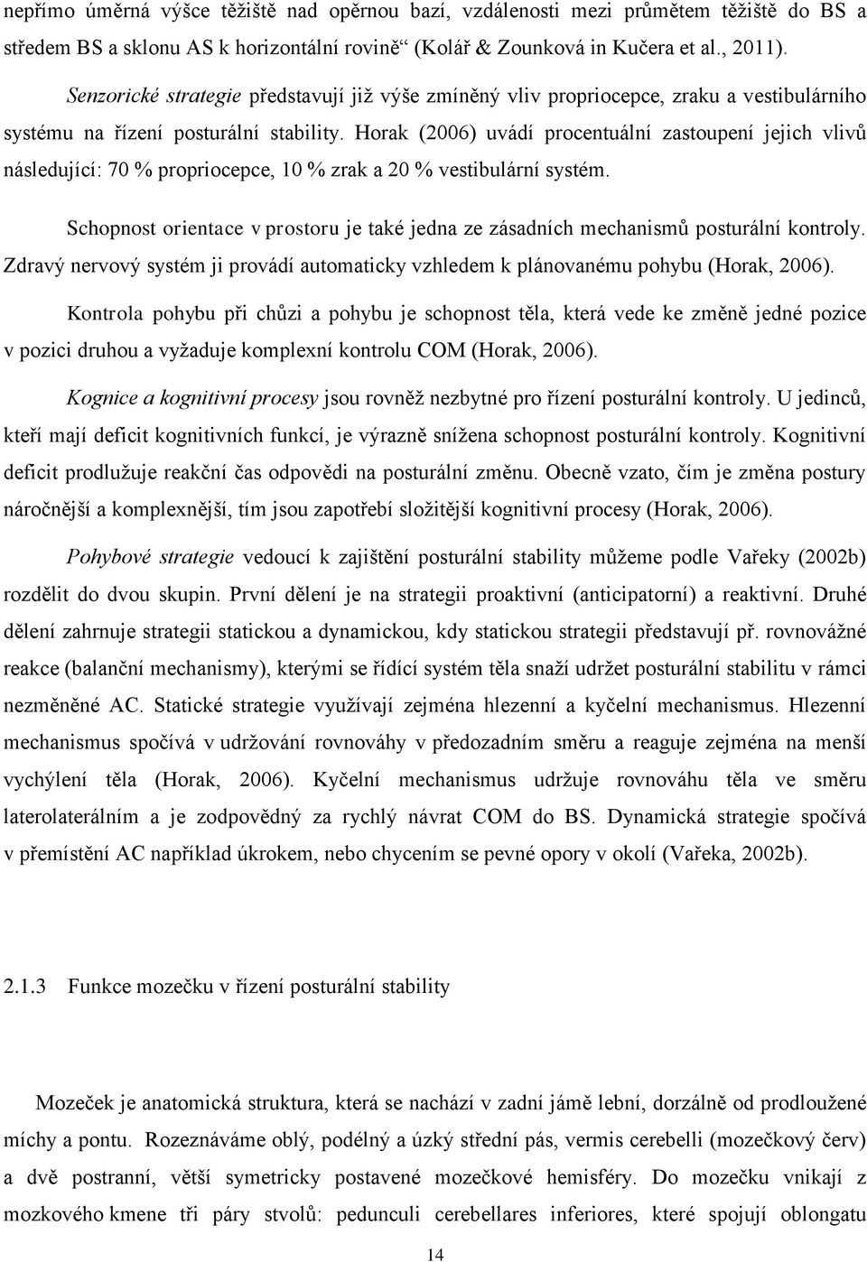 Horak (2006) uvádí procentuální zastoupení jejich vlivů následující: 70 % propriocepce, 10 % zrak a 20 % vestibulární systém.