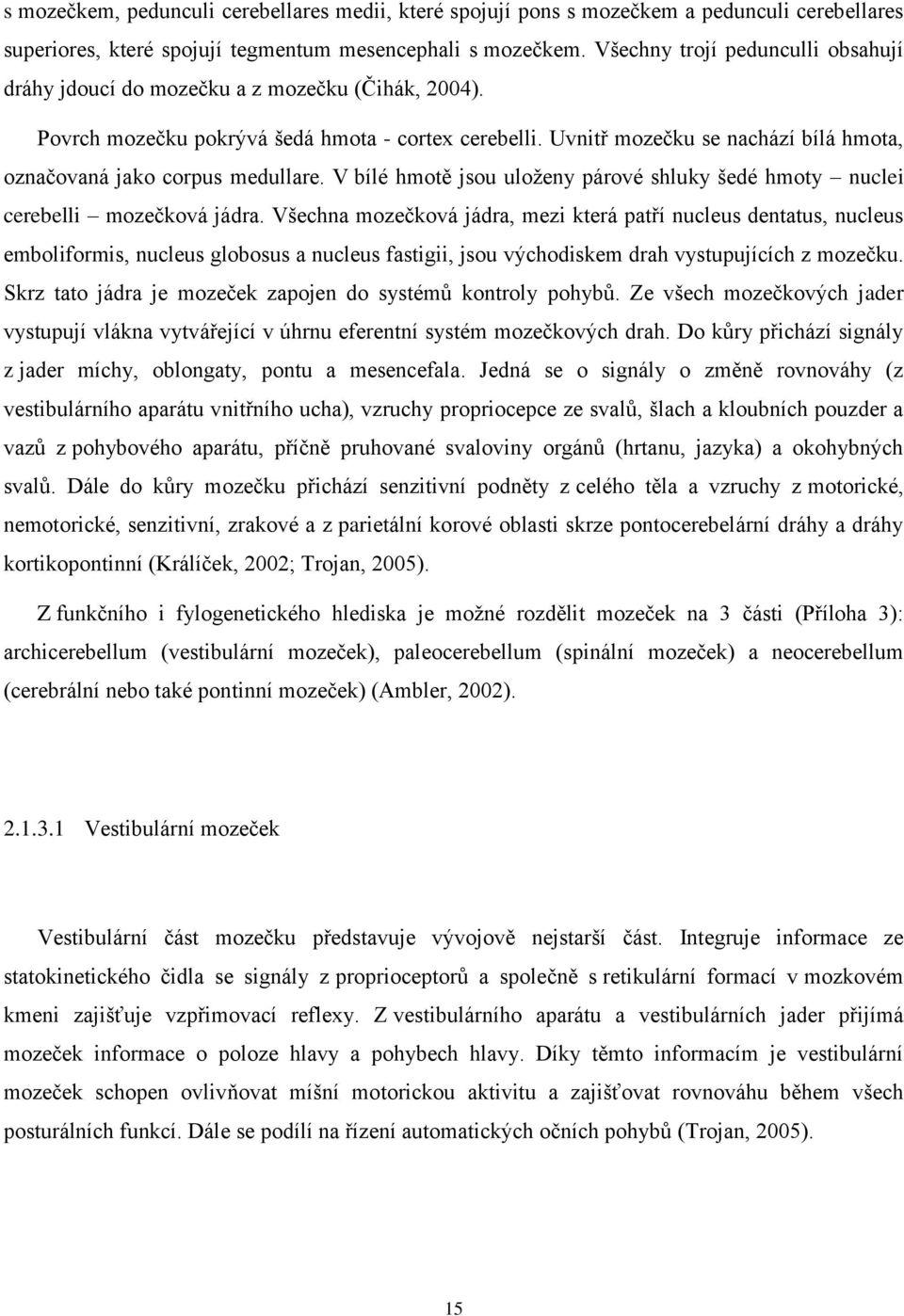 Uvnitř mozečku se nachází bílá hmota, označovaná jako corpus medullare. V bílé hmotě jsou uloženy párové shluky šedé hmoty nuclei cerebelli mozečková jádra.