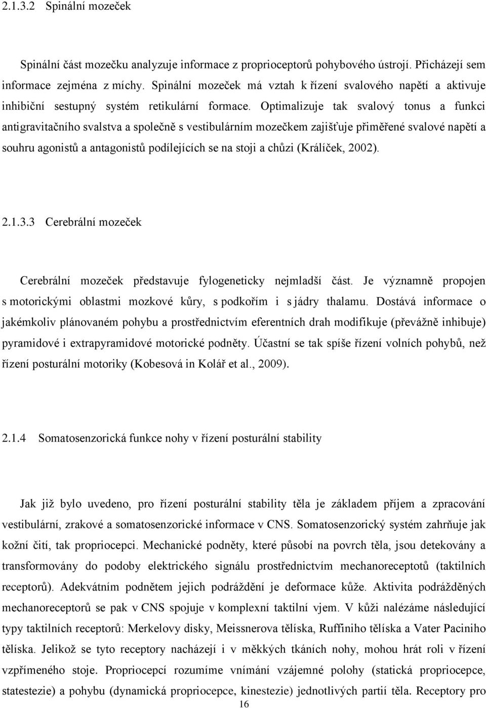 Optimalizuje tak svalový tonus a funkci antigravitačního svalstva a společně s vestibulárním mozečkem zajišťuje přiměřené svalové napětí a souhru agonistů a antagonistů podílejících se na stoji a