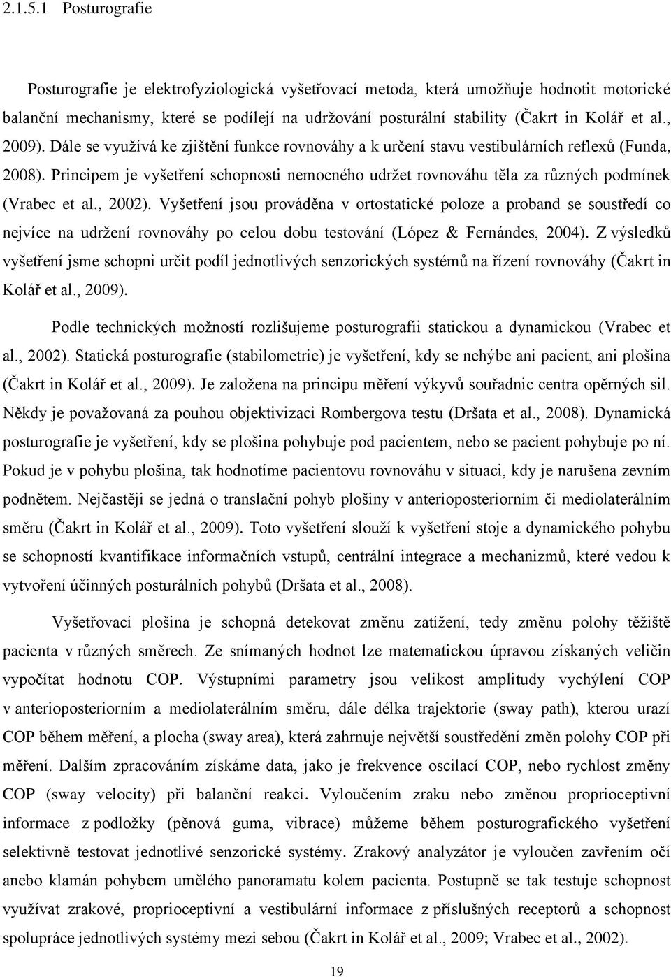 al., 2009). Dále se využívá ke zjištění funkce rovnováhy a k určení stavu vestibulárních reflexů (Funda, 2008).