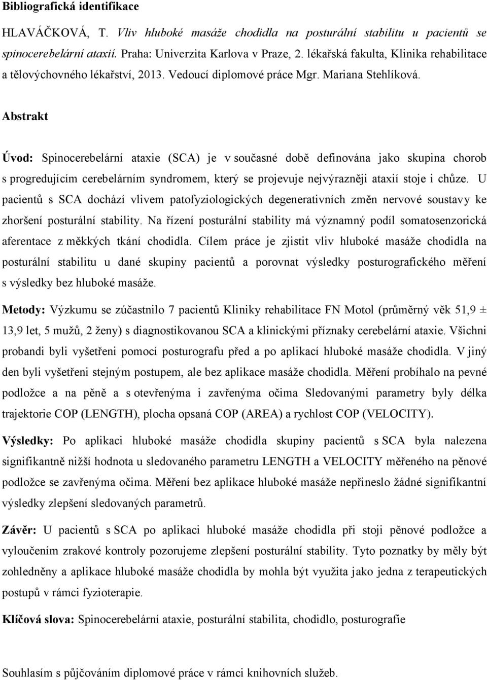 Abstrakt Úvod: Spinocerebelární ataxie (SCA) je v současné době definována jako skupina chorob s progredujícím cerebelárním syndromem, který se projevuje nejvýrazněji ataxií stoje i chůze.