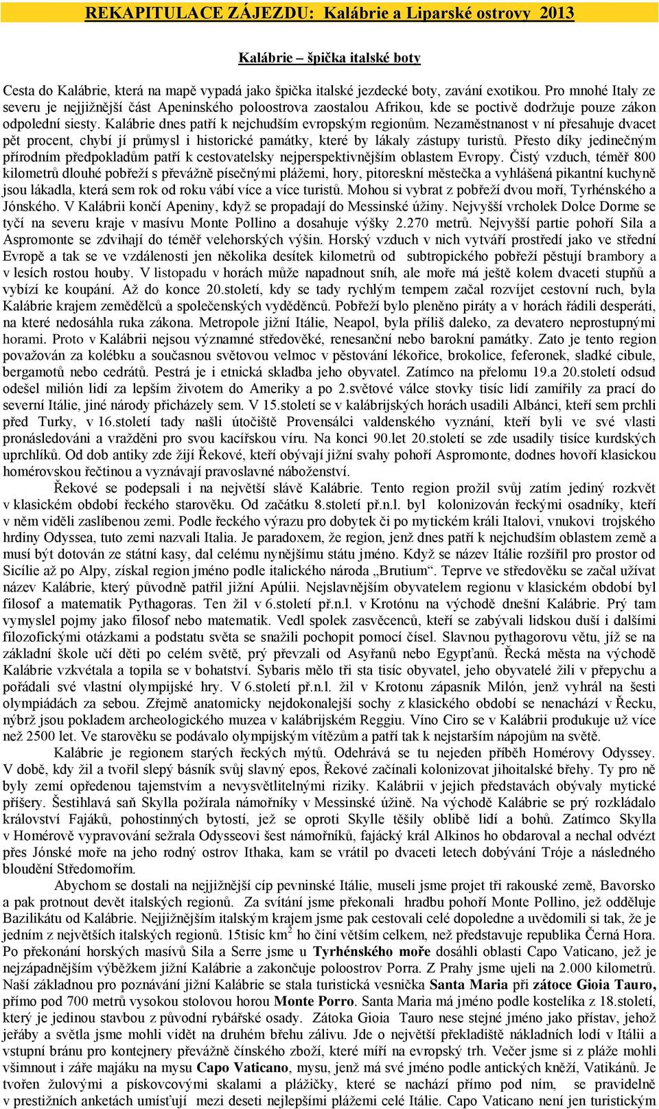 Nezaměstnanost v ní přesahuje dvacet pět procent, chybí jí průmysl i historické památky, které by lákaly zástupy turistů.