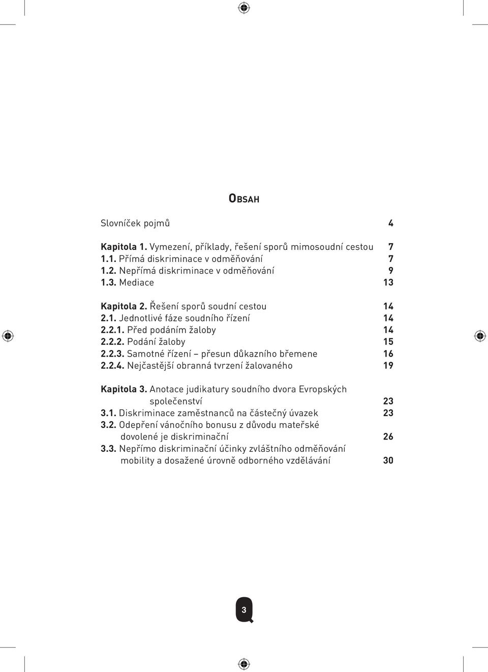 2.4. Nejčastější obranná tvrzení žalovaného 19 Kapitola 3. Anotace judikatury soudního dvora Evropských společenství 23 3.1. Diskriminace zaměstnanců na částečný úvazek 23 3.2. Odepření vánočního bonusu z důvodu mateřské dovolené je diskriminační 26 3.